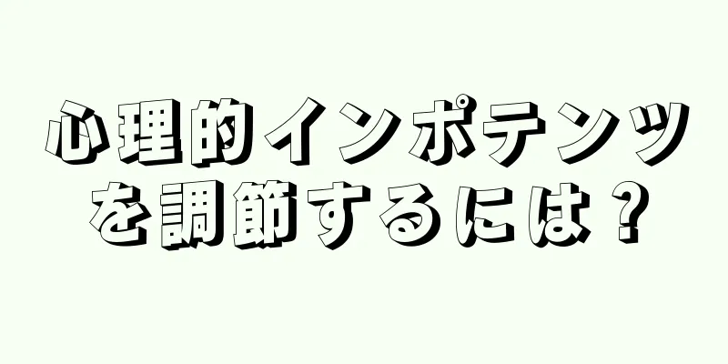 心理的インポテンツを調節するには？