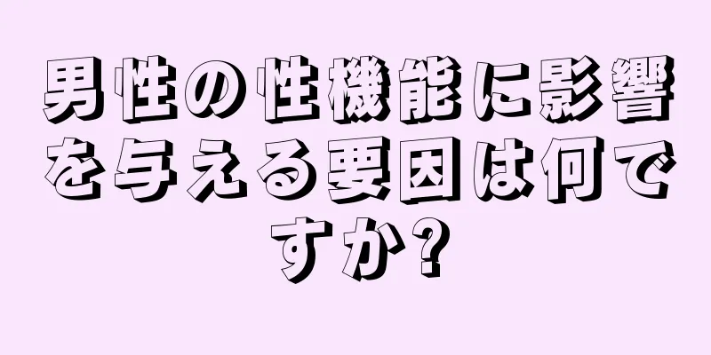 男性の性機能に影響を与える要因は何ですか?