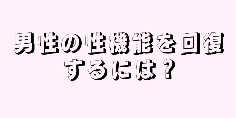 男性の性機能を回復するには？