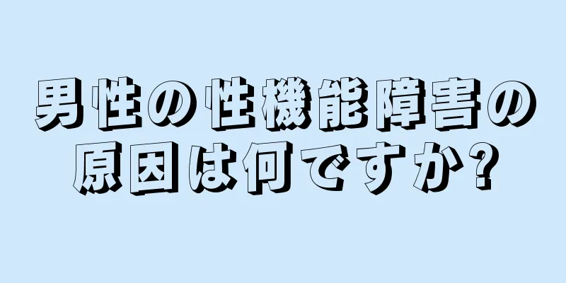 男性の性機能障害の原因は何ですか?
