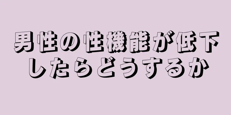 男性の性機能が低下したらどうするか