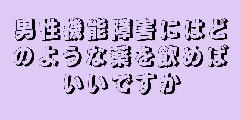男性機能障害にはどのような薬を飲めばいいですか