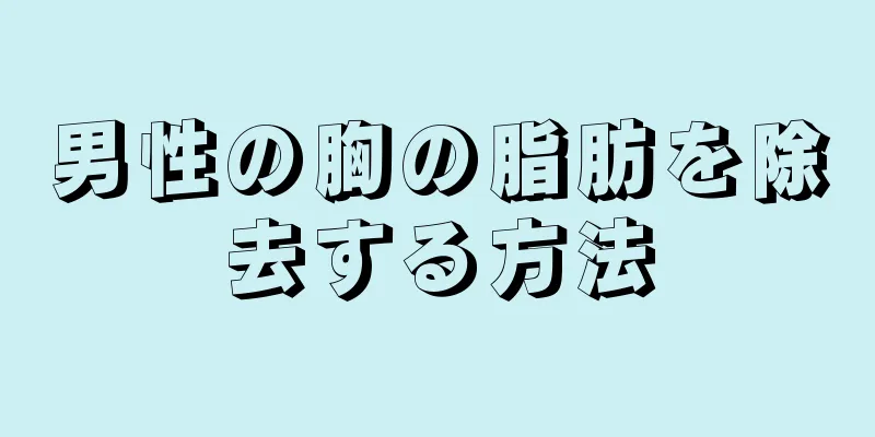 男性の胸の脂肪を除去する方法