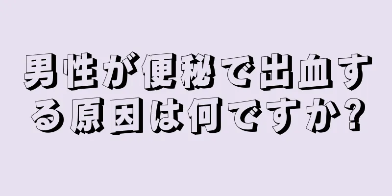 男性が便秘で出血する原因は何ですか?