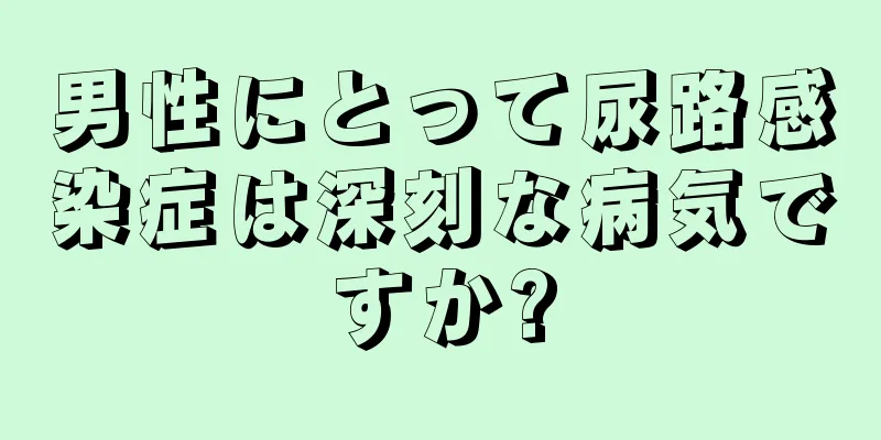 男性にとって尿路感染症は深刻な病気ですか?