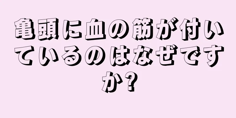亀頭に血の筋が付いているのはなぜですか?