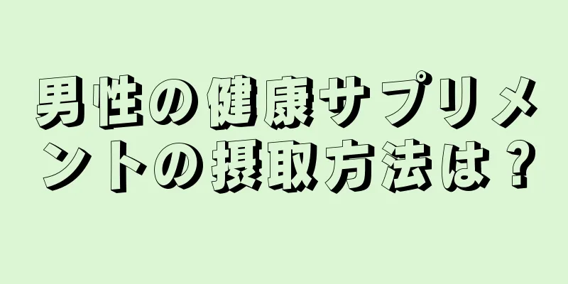 男性の健康サプリメントの摂取方法は？
