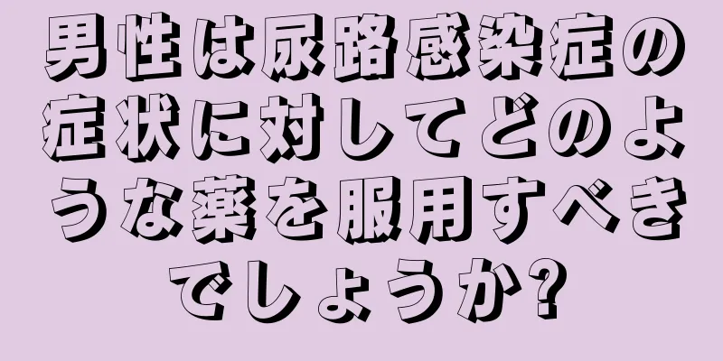 男性は尿路感染症の症状に対してどのような薬を服用すべきでしょうか?