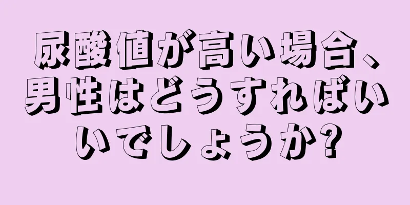 尿酸値が高い場合、男性はどうすればいいでしょうか?