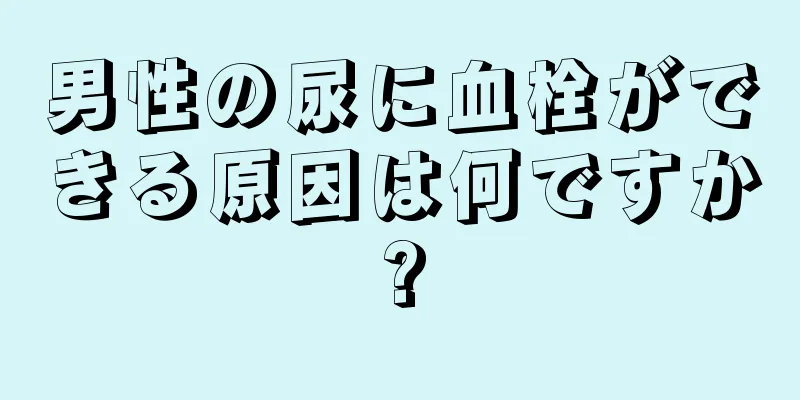 男性の尿に血栓ができる原因は何ですか?