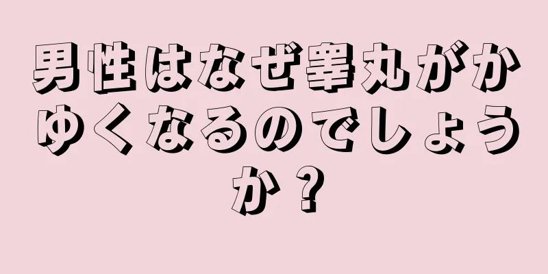 男性はなぜ睾丸がかゆくなるのでしょうか？