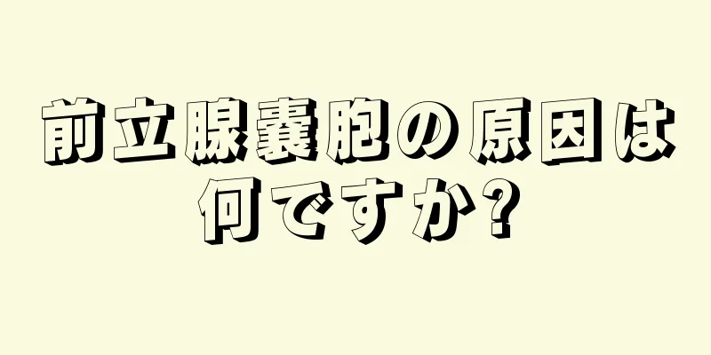 前立腺嚢胞の原因は何ですか?