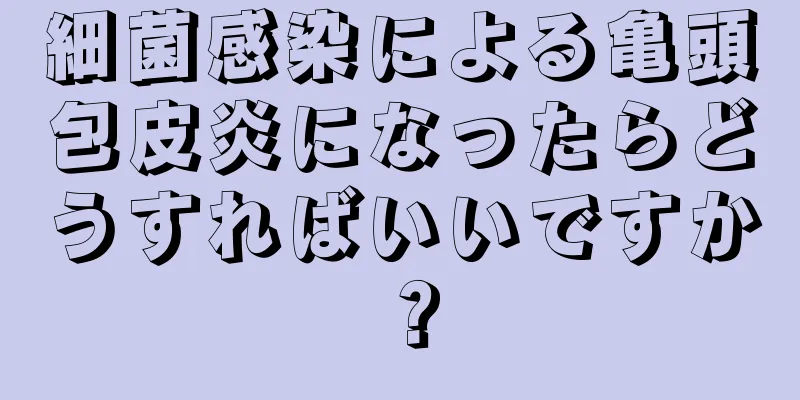 細菌感染による亀頭包皮炎になったらどうすればいいですか？
