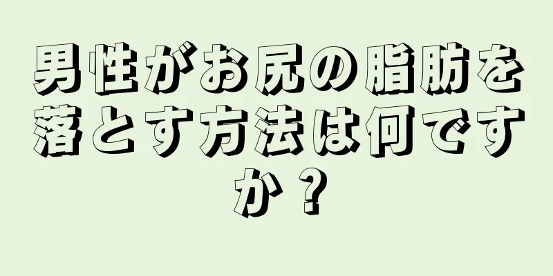男性がお尻の脂肪を落とす方法は何ですか？