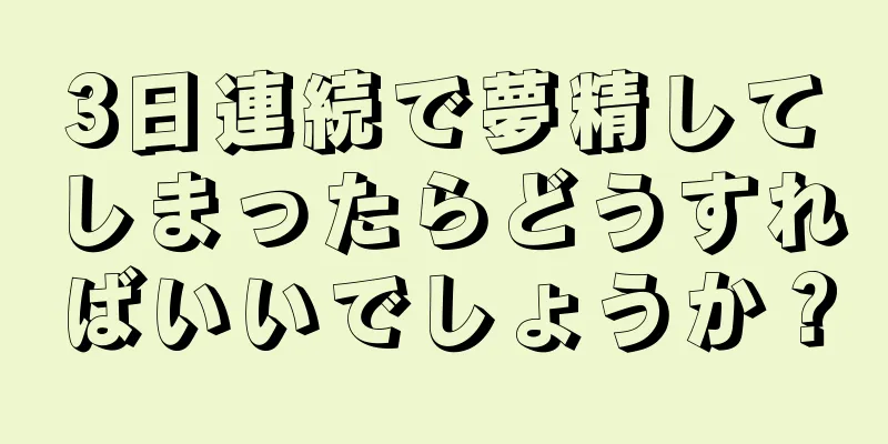 3日連続で夢精してしまったらどうすればいいでしょうか？