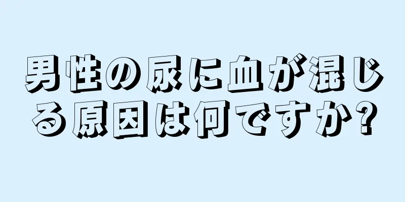 男性の尿に血が混じる原因は何ですか?