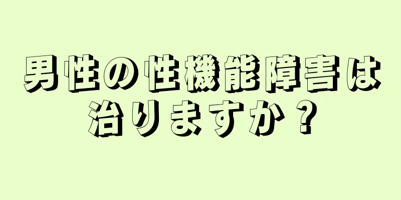 男性の性機能障害は治りますか？