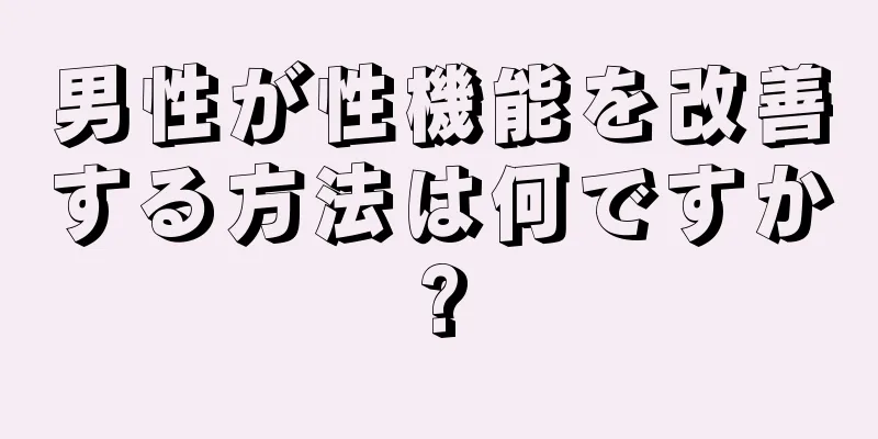 男性が性機能を改善する方法は何ですか?