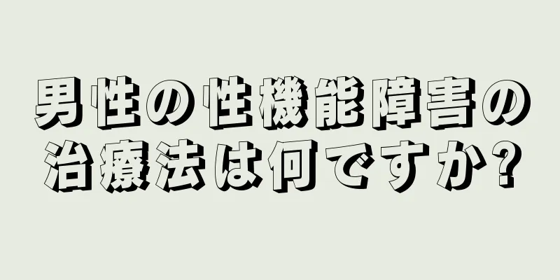 男性の性機能障害の治療法は何ですか?