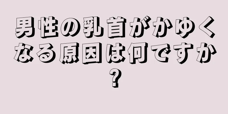男性の乳首がかゆくなる原因は何ですか?