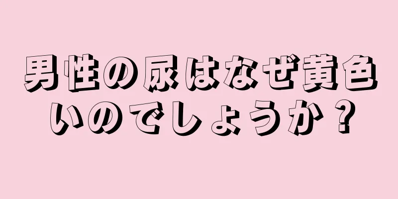 男性の尿はなぜ黄色いのでしょうか？