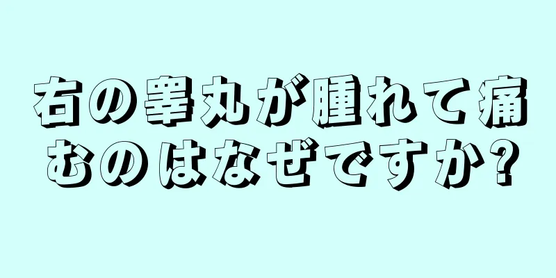 右の睾丸が腫れて痛むのはなぜですか?