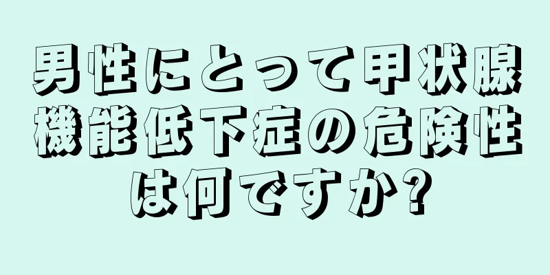 男性にとって甲状腺機能低下症の危険性は何ですか?