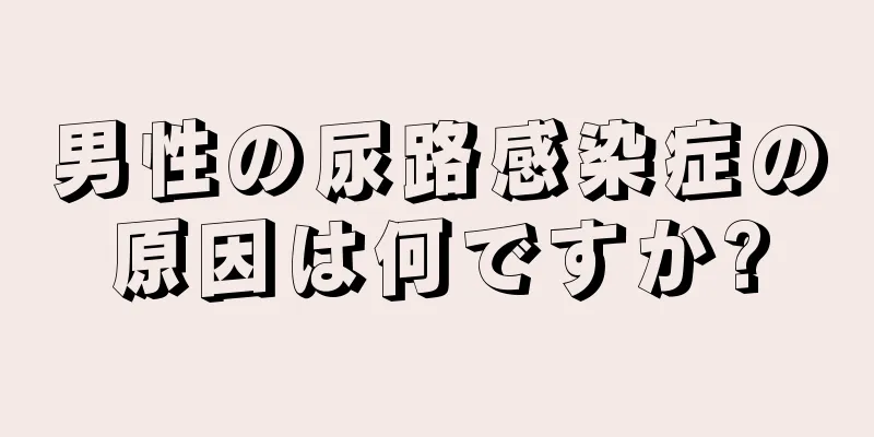 男性の尿路感染症の原因は何ですか?