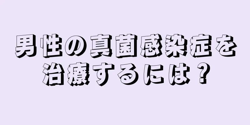 男性の真菌感染症を治療するには？