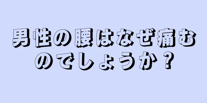 男性の腰はなぜ痛むのでしょうか？