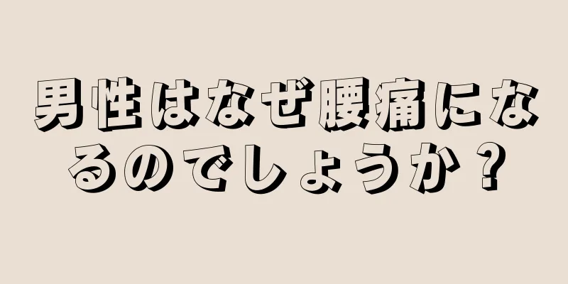 男性はなぜ腰痛になるのでしょうか？