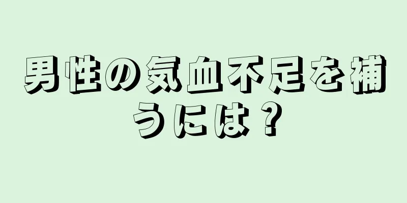 男性の気血不足を補うには？