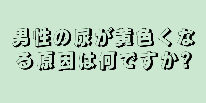 男性の尿が黄色くなる原因は何ですか?