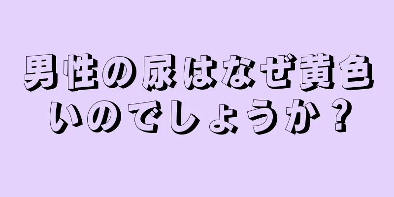 男性の尿はなぜ黄色いのでしょうか？
