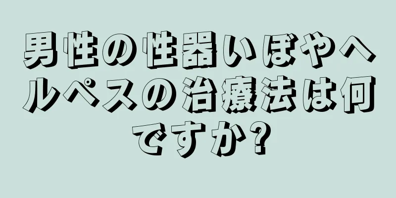 男性の性器いぼやヘルペスの治療法は何ですか?