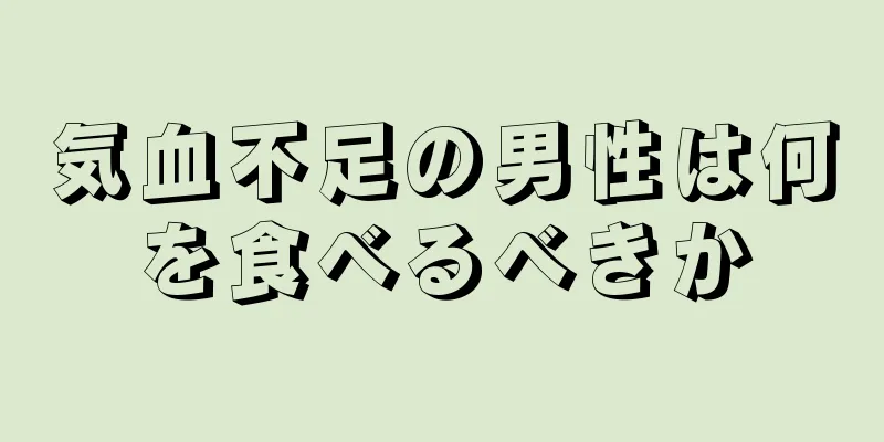 気血不足の男性は何を食べるべきか