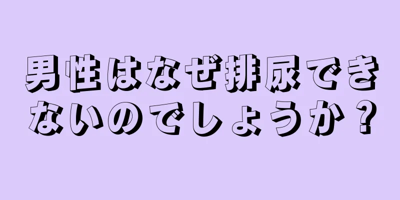 男性はなぜ排尿できないのでしょうか？
