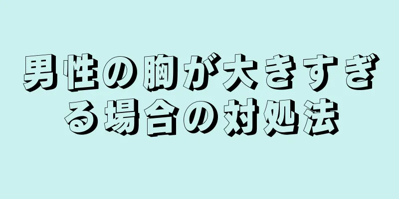 男性の胸が大きすぎる場合の対処法