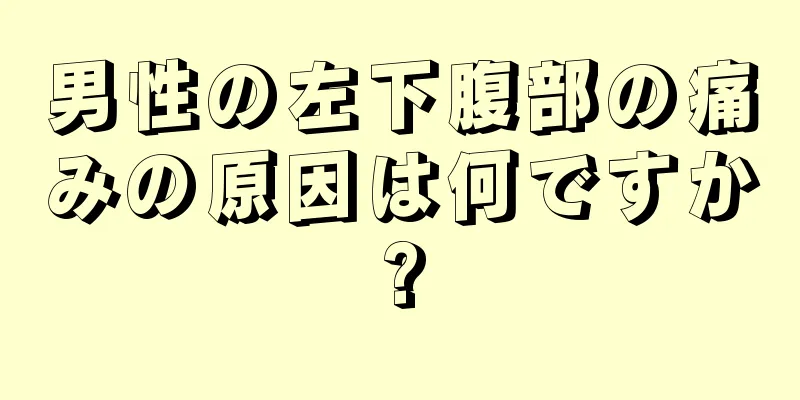 男性の左下腹部の痛みの原因は何ですか?