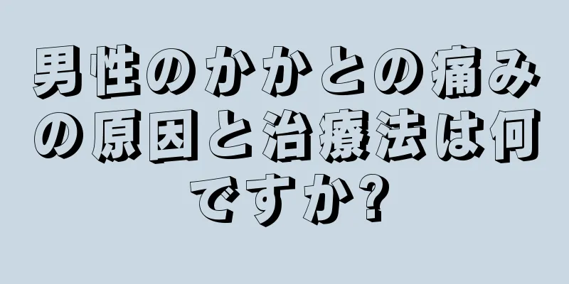 男性のかかとの痛みの原因と治療法は何ですか?