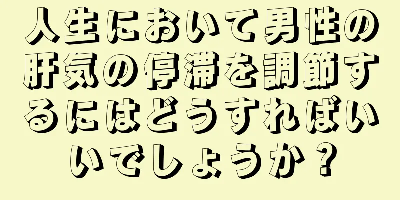 人生において男性の肝気の停滞を調節するにはどうすればいいでしょうか？