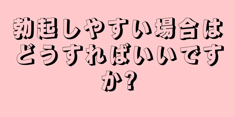 勃起しやすい場合はどうすればいいですか?