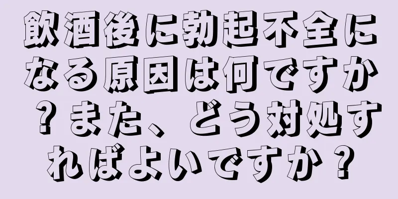 飲酒後に勃起不全になる原因は何ですか？また、どう対処すればよいですか？