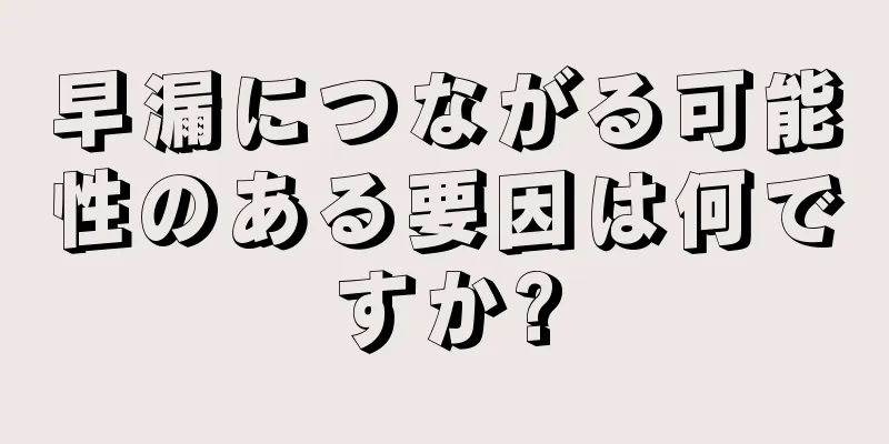 早漏につながる可能性のある要因は何ですか?