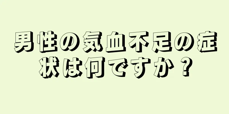 男性の気血不足の症状は何ですか？