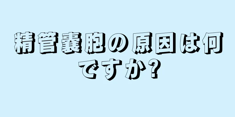 精管嚢胞の原因は何ですか?