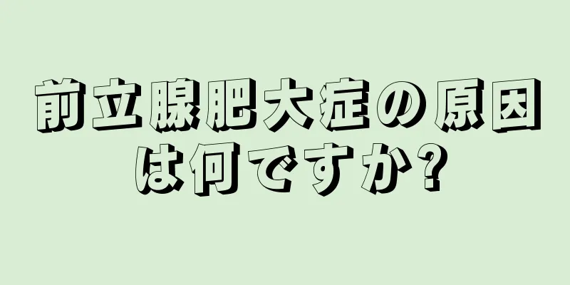 前立腺肥大症の原因は何ですか?