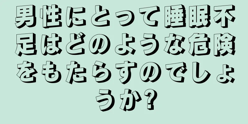 男性にとって睡眠不足はどのような危険をもたらすのでしょうか?