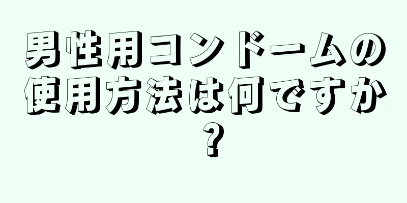 男性用コンドームの使用方法は何ですか？