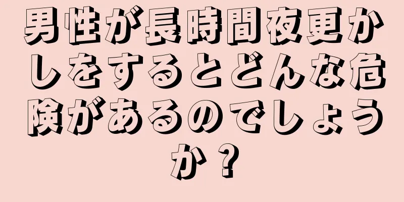 男性が長時間夜更かしをするとどんな危険があるのでしょうか？